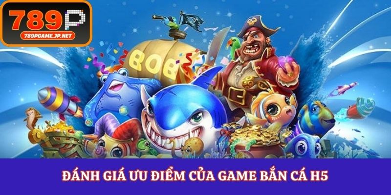 Đánh giá ưu điểm của game bắn cá H5