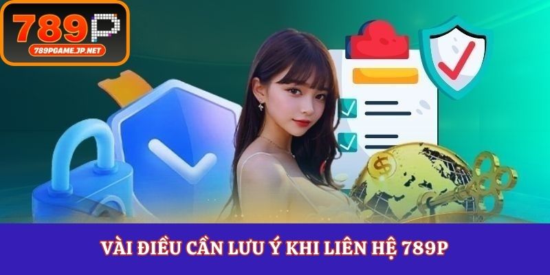 Vài điều cần lưu ý khi liên hệ 789P