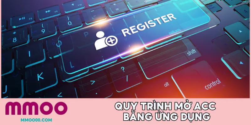 Quy trình mở acc bằng ứng dụng